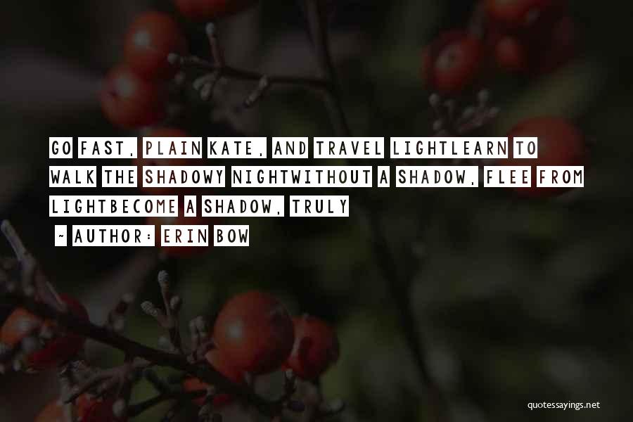 Erin Bow Quotes: Go Fast, Plain Kate, And Travel Lightlearn To Walk The Shadowy Nightwithout A Shadow, Flee From Lightbecome A Shadow, Truly