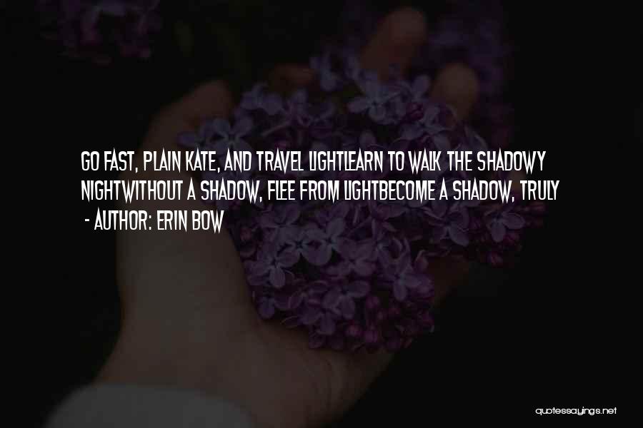 Erin Bow Quotes: Go Fast, Plain Kate, And Travel Lightlearn To Walk The Shadowy Nightwithout A Shadow, Flee From Lightbecome A Shadow, Truly