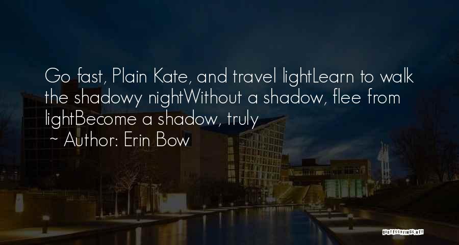 Erin Bow Quotes: Go Fast, Plain Kate, And Travel Lightlearn To Walk The Shadowy Nightwithout A Shadow, Flee From Lightbecome A Shadow, Truly