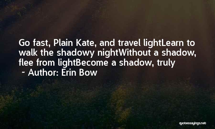 Erin Bow Quotes: Go Fast, Plain Kate, And Travel Lightlearn To Walk The Shadowy Nightwithout A Shadow, Flee From Lightbecome A Shadow, Truly