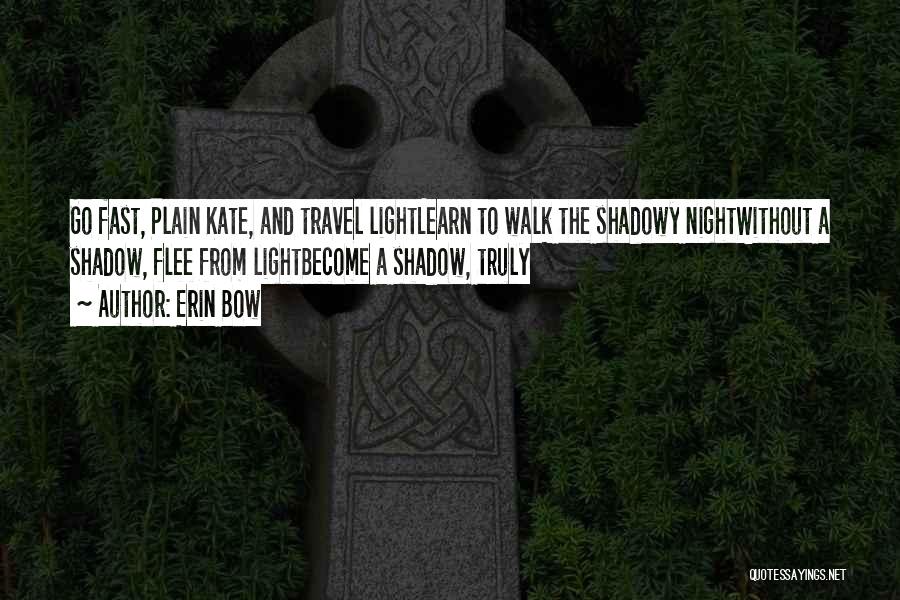 Erin Bow Quotes: Go Fast, Plain Kate, And Travel Lightlearn To Walk The Shadowy Nightwithout A Shadow, Flee From Lightbecome A Shadow, Truly