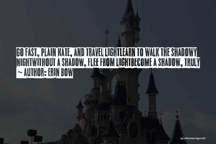 Erin Bow Quotes: Go Fast, Plain Kate, And Travel Lightlearn To Walk The Shadowy Nightwithout A Shadow, Flee From Lightbecome A Shadow, Truly