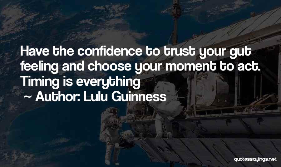 Lulu Guinness Quotes: Have The Confidence To Trust Your Gut Feeling And Choose Your Moment To Act. Timing Is Everything