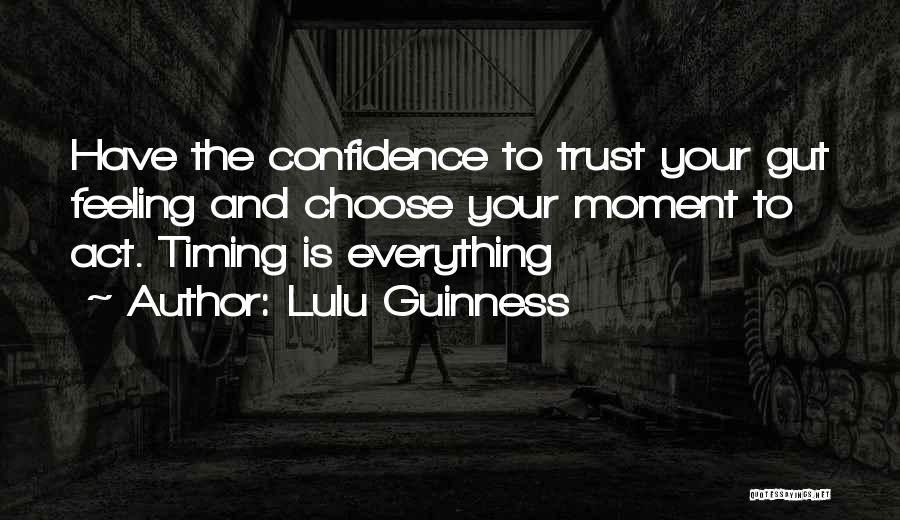 Lulu Guinness Quotes: Have The Confidence To Trust Your Gut Feeling And Choose Your Moment To Act. Timing Is Everything