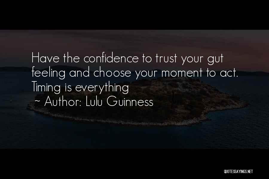 Lulu Guinness Quotes: Have The Confidence To Trust Your Gut Feeling And Choose Your Moment To Act. Timing Is Everything