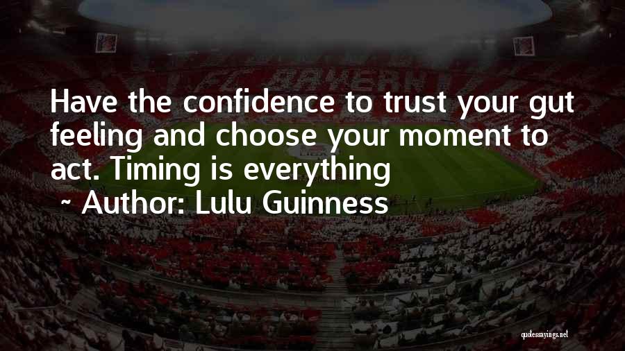 Lulu Guinness Quotes: Have The Confidence To Trust Your Gut Feeling And Choose Your Moment To Act. Timing Is Everything