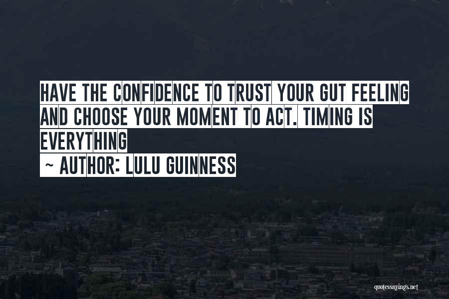 Lulu Guinness Quotes: Have The Confidence To Trust Your Gut Feeling And Choose Your Moment To Act. Timing Is Everything