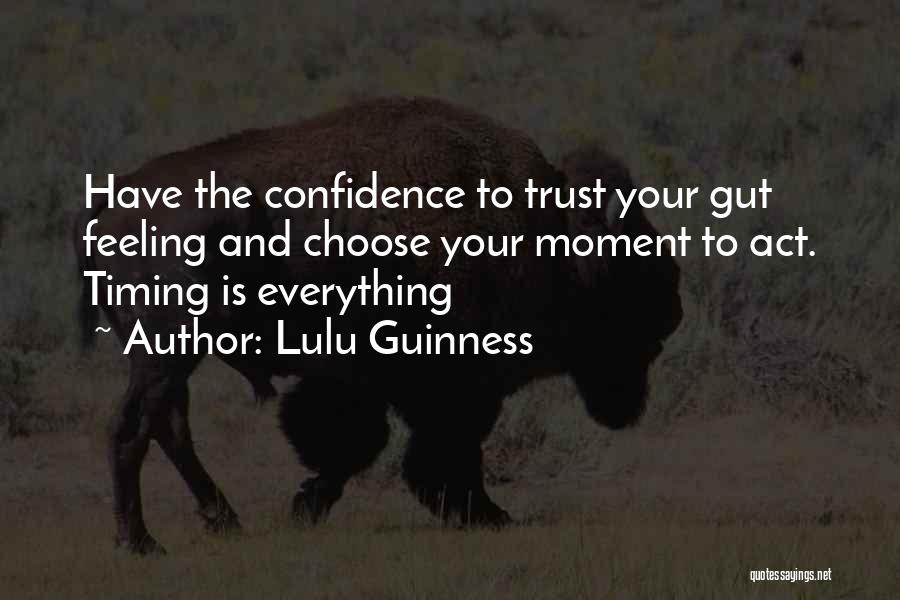 Lulu Guinness Quotes: Have The Confidence To Trust Your Gut Feeling And Choose Your Moment To Act. Timing Is Everything