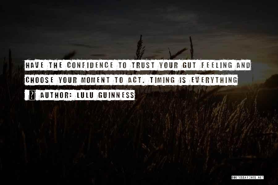 Lulu Guinness Quotes: Have The Confidence To Trust Your Gut Feeling And Choose Your Moment To Act. Timing Is Everything