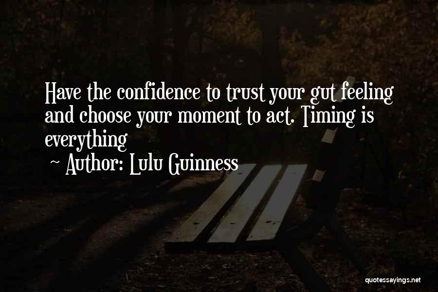 Lulu Guinness Quotes: Have The Confidence To Trust Your Gut Feeling And Choose Your Moment To Act. Timing Is Everything