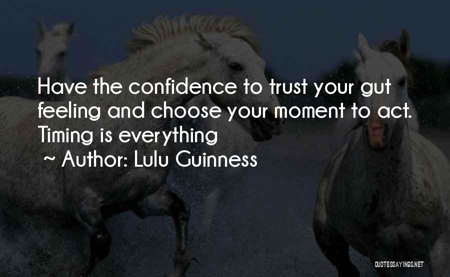 Lulu Guinness Quotes: Have The Confidence To Trust Your Gut Feeling And Choose Your Moment To Act. Timing Is Everything