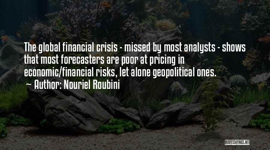 Nouriel Roubini Quotes: The Global Financial Crisis - Missed By Most Analysts - Shows That Most Forecasters Are Poor At Pricing In Economic/financial