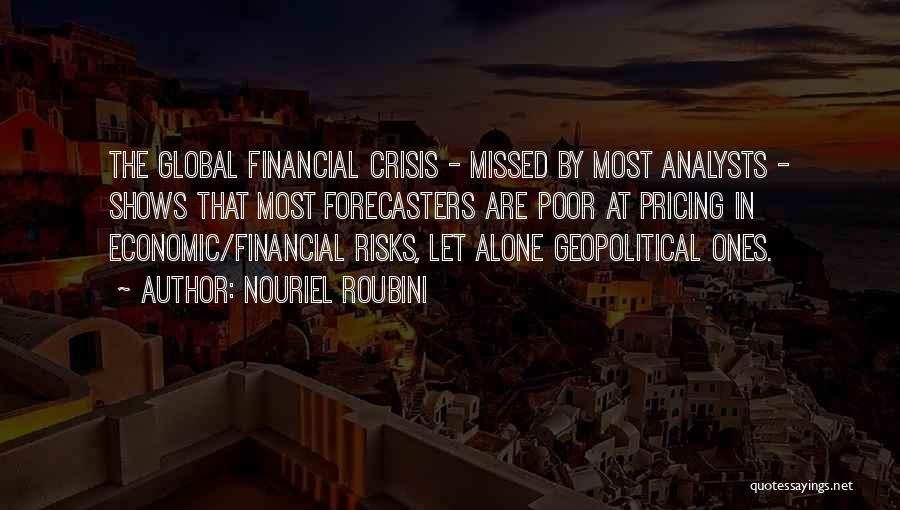 Nouriel Roubini Quotes: The Global Financial Crisis - Missed By Most Analysts - Shows That Most Forecasters Are Poor At Pricing In Economic/financial