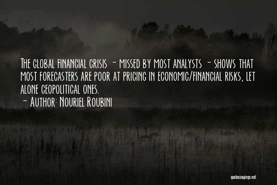 Nouriel Roubini Quotes: The Global Financial Crisis - Missed By Most Analysts - Shows That Most Forecasters Are Poor At Pricing In Economic/financial