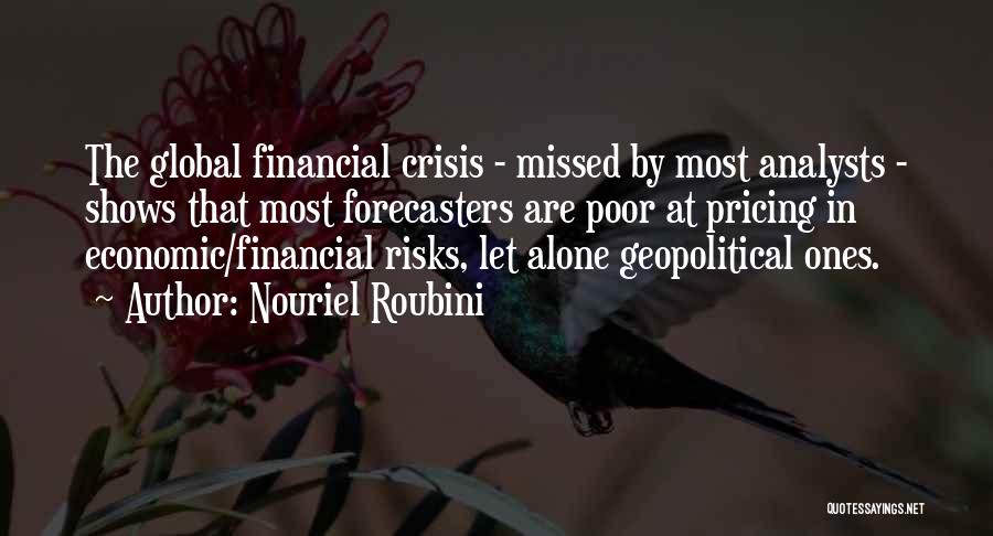 Nouriel Roubini Quotes: The Global Financial Crisis - Missed By Most Analysts - Shows That Most Forecasters Are Poor At Pricing In Economic/financial