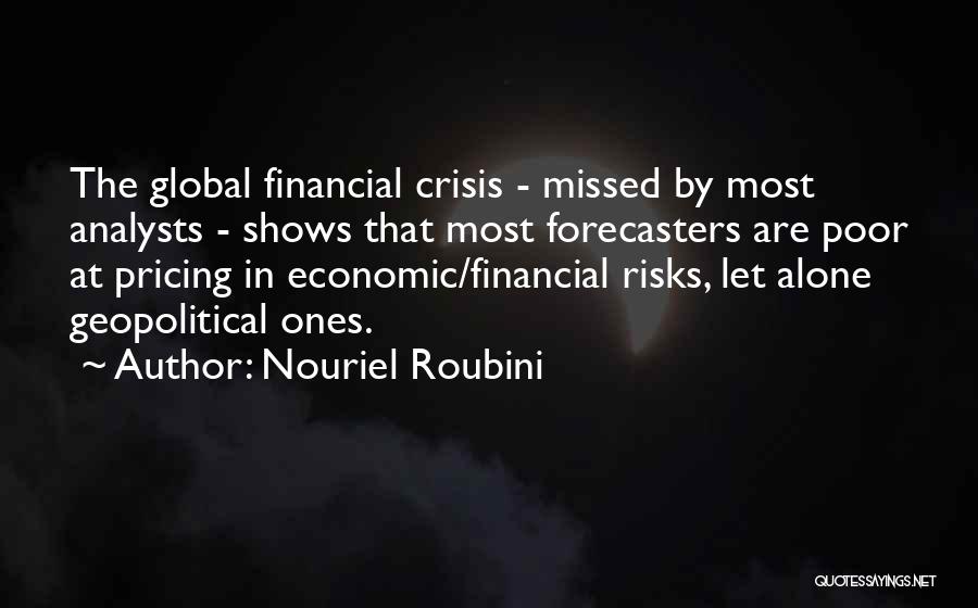 Nouriel Roubini Quotes: The Global Financial Crisis - Missed By Most Analysts - Shows That Most Forecasters Are Poor At Pricing In Economic/financial