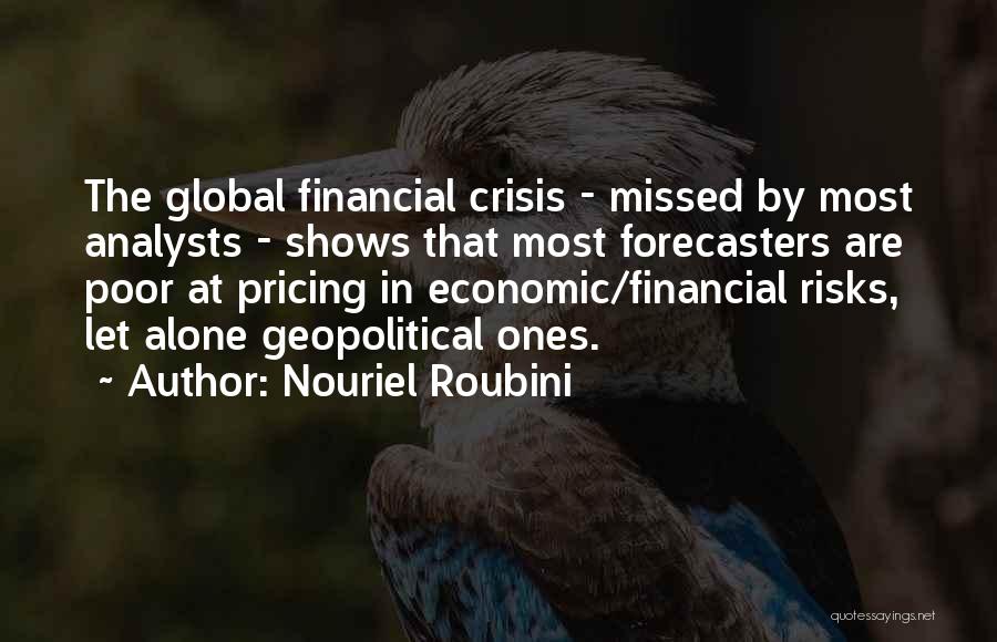 Nouriel Roubini Quotes: The Global Financial Crisis - Missed By Most Analysts - Shows That Most Forecasters Are Poor At Pricing In Economic/financial