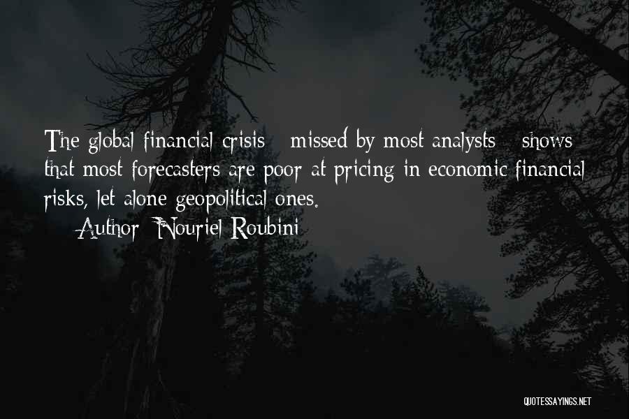 Nouriel Roubini Quotes: The Global Financial Crisis - Missed By Most Analysts - Shows That Most Forecasters Are Poor At Pricing In Economic/financial