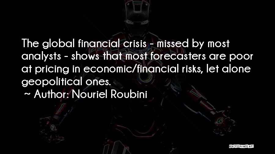 Nouriel Roubini Quotes: The Global Financial Crisis - Missed By Most Analysts - Shows That Most Forecasters Are Poor At Pricing In Economic/financial