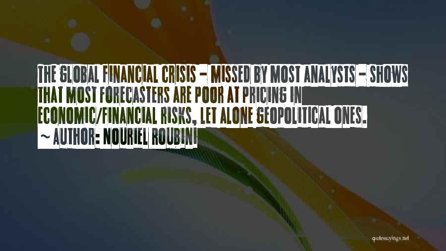Nouriel Roubini Quotes: The Global Financial Crisis - Missed By Most Analysts - Shows That Most Forecasters Are Poor At Pricing In Economic/financial