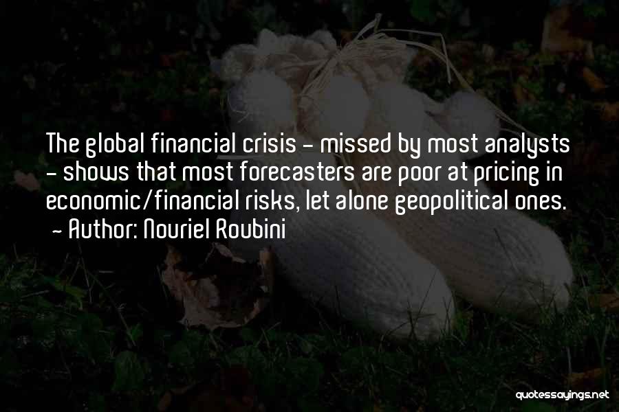 Nouriel Roubini Quotes: The Global Financial Crisis - Missed By Most Analysts - Shows That Most Forecasters Are Poor At Pricing In Economic/financial