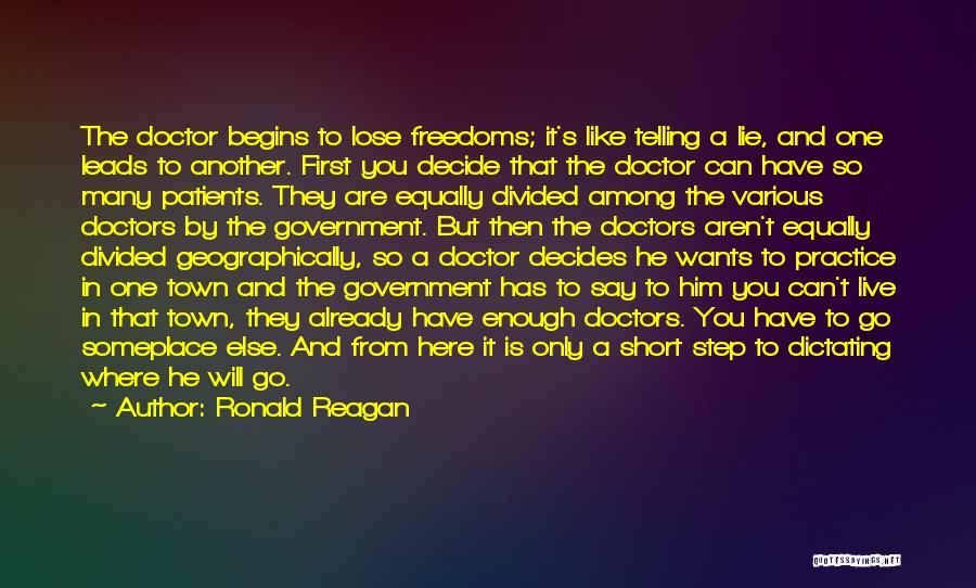 Ronald Reagan Quotes: The Doctor Begins To Lose Freedoms; It's Like Telling A Lie, And One Leads To Another. First You Decide That