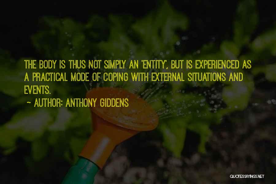 Anthony Giddens Quotes: The Body Is Thus Not Simply An 'entity', But Is Experienced As A Practical Mode Of Coping With External Situations