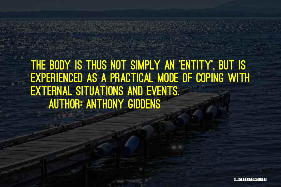 Anthony Giddens Quotes: The Body Is Thus Not Simply An 'entity', But Is Experienced As A Practical Mode Of Coping With External Situations