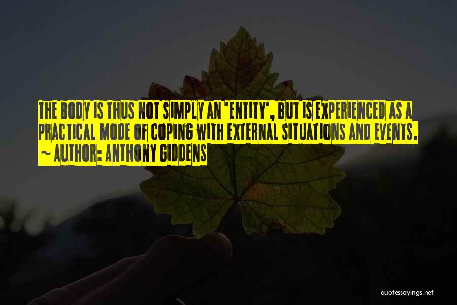 Anthony Giddens Quotes: The Body Is Thus Not Simply An 'entity', But Is Experienced As A Practical Mode Of Coping With External Situations