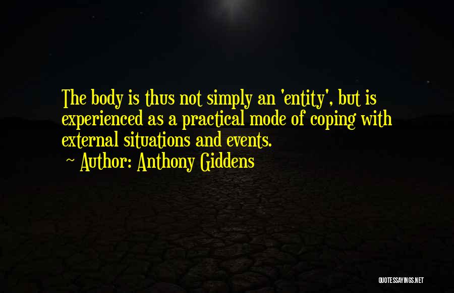 Anthony Giddens Quotes: The Body Is Thus Not Simply An 'entity', But Is Experienced As A Practical Mode Of Coping With External Situations