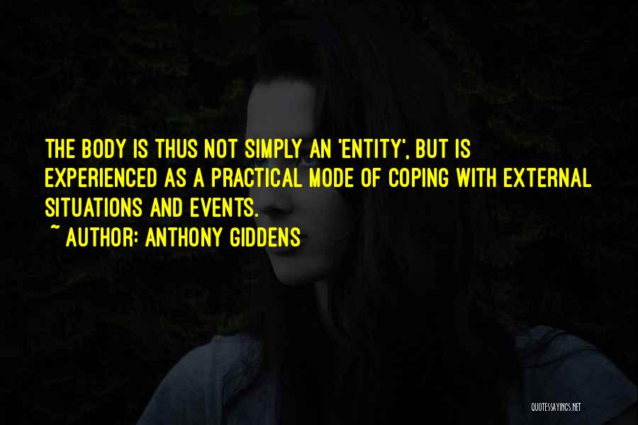 Anthony Giddens Quotes: The Body Is Thus Not Simply An 'entity', But Is Experienced As A Practical Mode Of Coping With External Situations