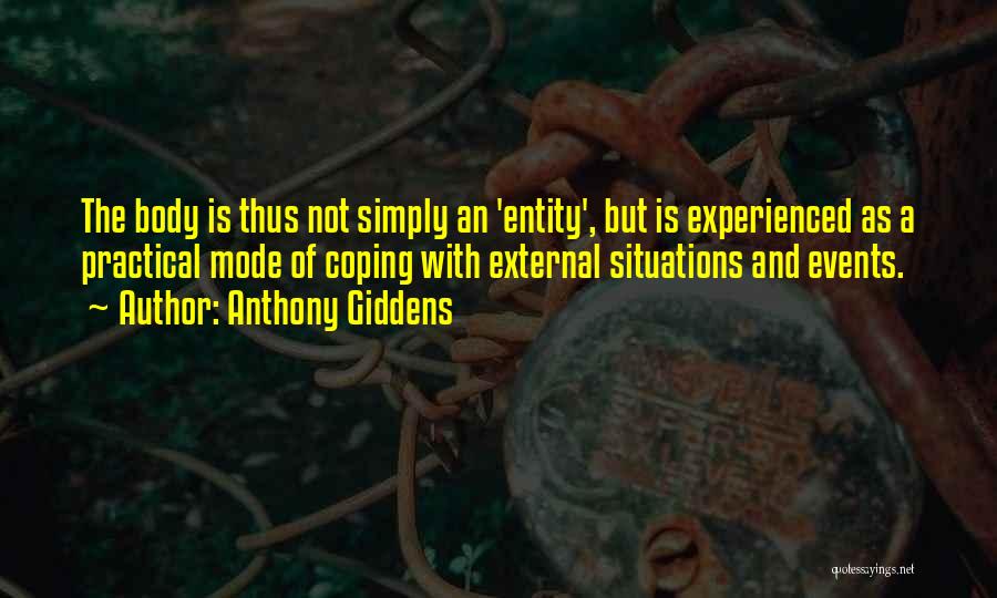 Anthony Giddens Quotes: The Body Is Thus Not Simply An 'entity', But Is Experienced As A Practical Mode Of Coping With External Situations