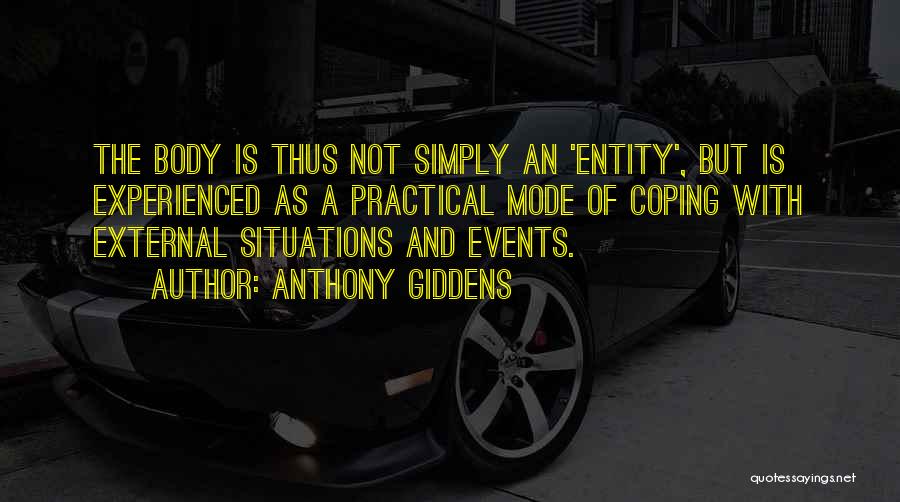 Anthony Giddens Quotes: The Body Is Thus Not Simply An 'entity', But Is Experienced As A Practical Mode Of Coping With External Situations