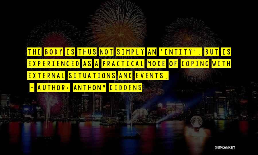 Anthony Giddens Quotes: The Body Is Thus Not Simply An 'entity', But Is Experienced As A Practical Mode Of Coping With External Situations