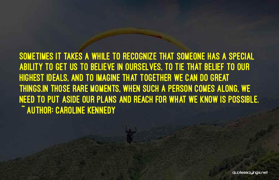 Caroline Kennedy Quotes: Sometimes It Takes A While To Recognize That Someone Has A Special Ability To Get Us To Believe In Ourselves,