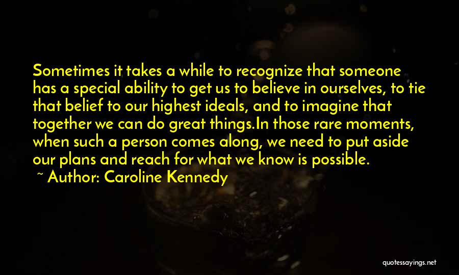 Caroline Kennedy Quotes: Sometimes It Takes A While To Recognize That Someone Has A Special Ability To Get Us To Believe In Ourselves,