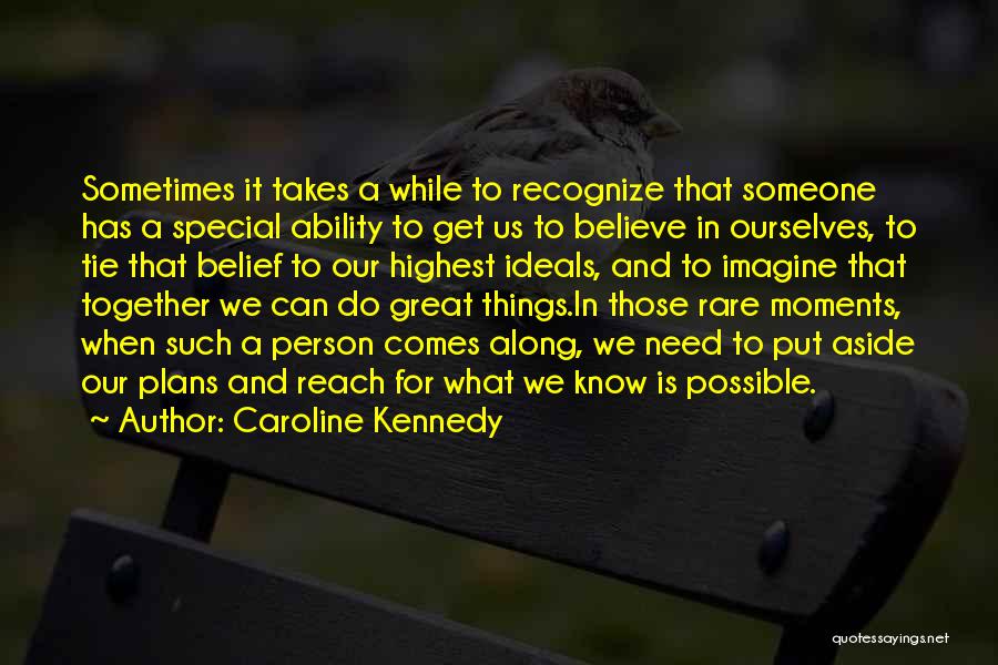 Caroline Kennedy Quotes: Sometimes It Takes A While To Recognize That Someone Has A Special Ability To Get Us To Believe In Ourselves,