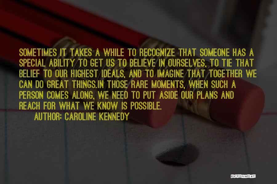 Caroline Kennedy Quotes: Sometimes It Takes A While To Recognize That Someone Has A Special Ability To Get Us To Believe In Ourselves,