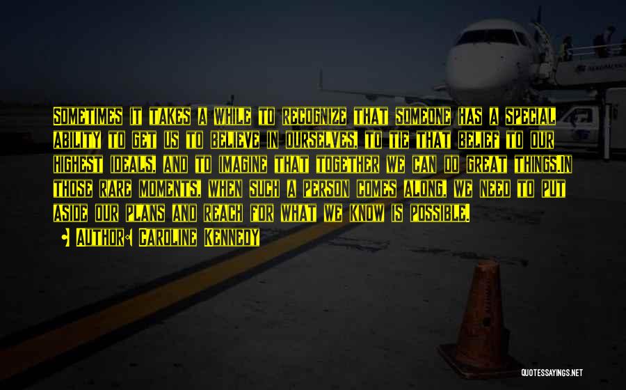 Caroline Kennedy Quotes: Sometimes It Takes A While To Recognize That Someone Has A Special Ability To Get Us To Believe In Ourselves,
