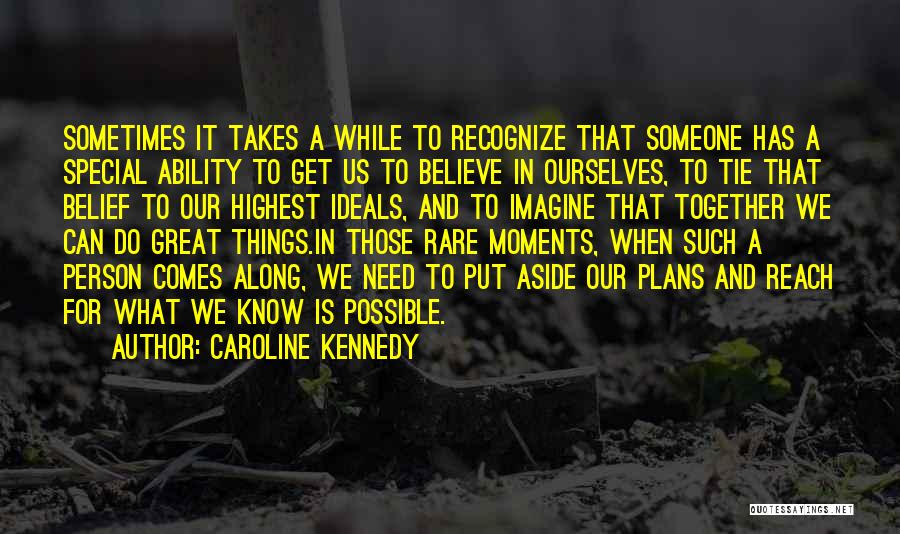 Caroline Kennedy Quotes: Sometimes It Takes A While To Recognize That Someone Has A Special Ability To Get Us To Believe In Ourselves,