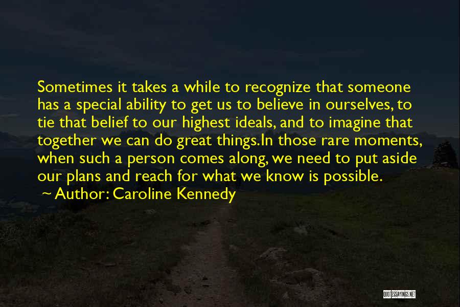 Caroline Kennedy Quotes: Sometimes It Takes A While To Recognize That Someone Has A Special Ability To Get Us To Believe In Ourselves,