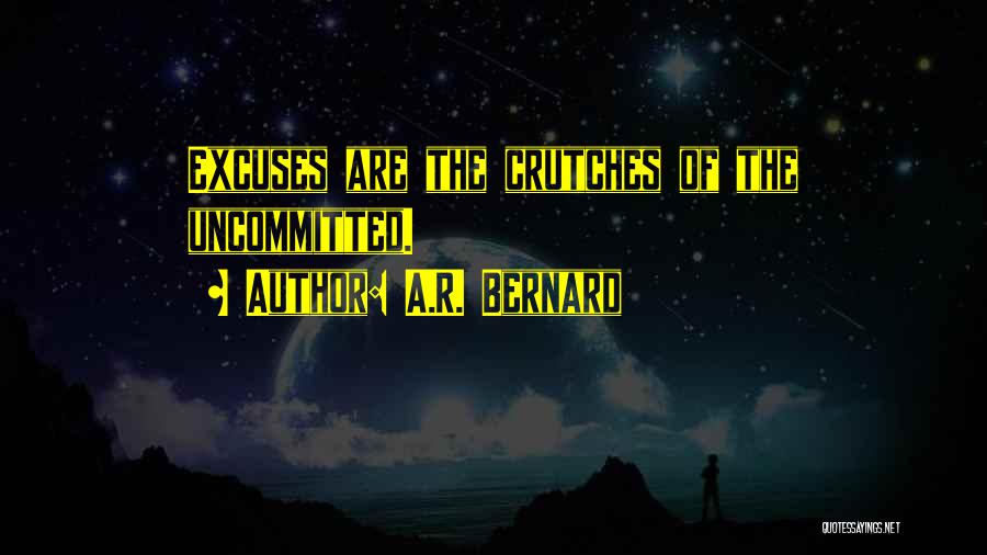 A.R. Bernard Quotes: Excuses Are The Crutches Of The Uncommitted.