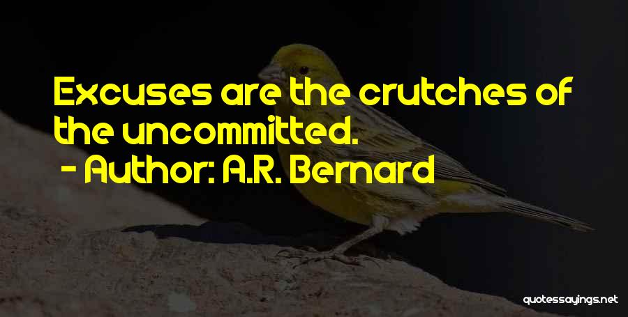 A.R. Bernard Quotes: Excuses Are The Crutches Of The Uncommitted.