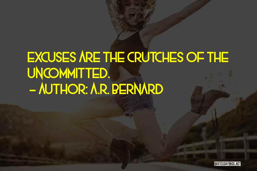 A.R. Bernard Quotes: Excuses Are The Crutches Of The Uncommitted.