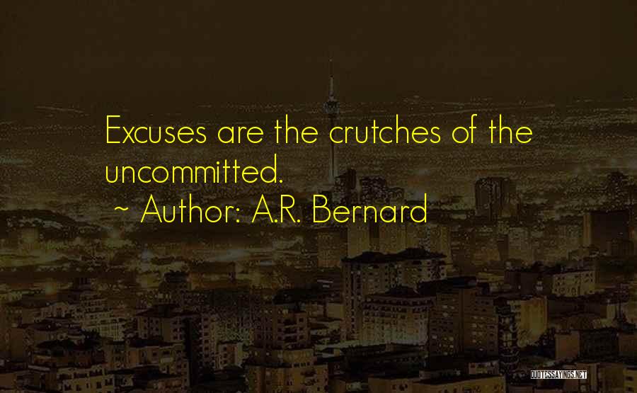 A.R. Bernard Quotes: Excuses Are The Crutches Of The Uncommitted.