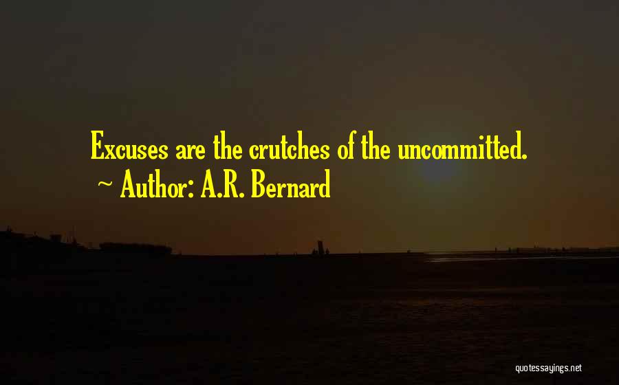 A.R. Bernard Quotes: Excuses Are The Crutches Of The Uncommitted.