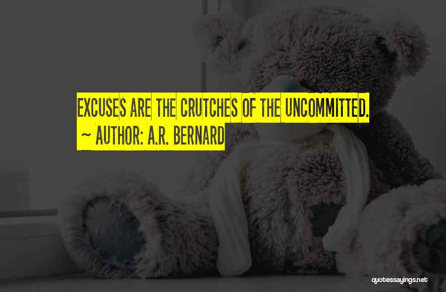 A.R. Bernard Quotes: Excuses Are The Crutches Of The Uncommitted.