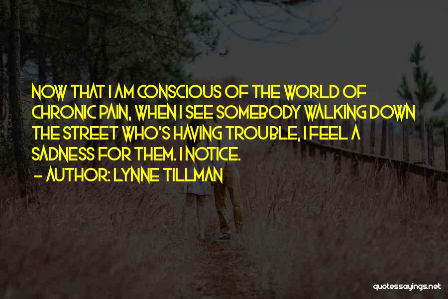 Lynne Tillman Quotes: Now That I Am Conscious Of The World Of Chronic Pain, When I See Somebody Walking Down The Street Who's