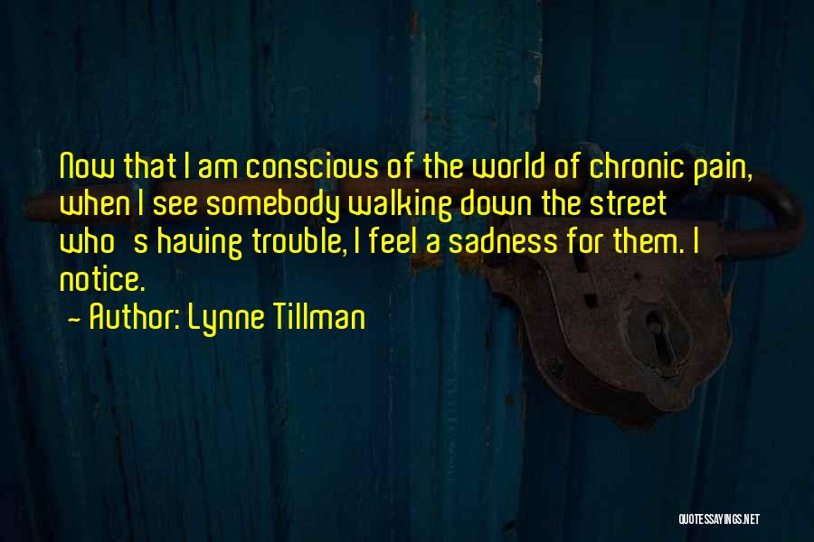 Lynne Tillman Quotes: Now That I Am Conscious Of The World Of Chronic Pain, When I See Somebody Walking Down The Street Who's