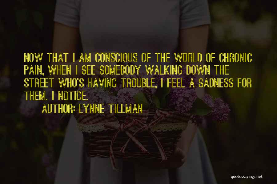 Lynne Tillman Quotes: Now That I Am Conscious Of The World Of Chronic Pain, When I See Somebody Walking Down The Street Who's